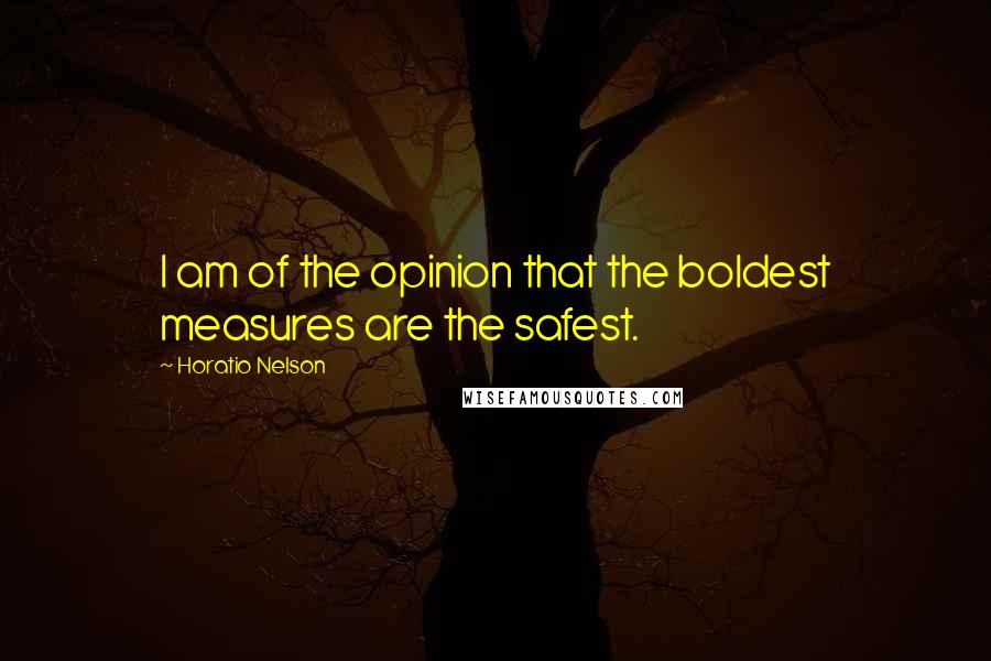 Horatio Nelson Quotes: I am of the opinion that the boldest measures are the safest.