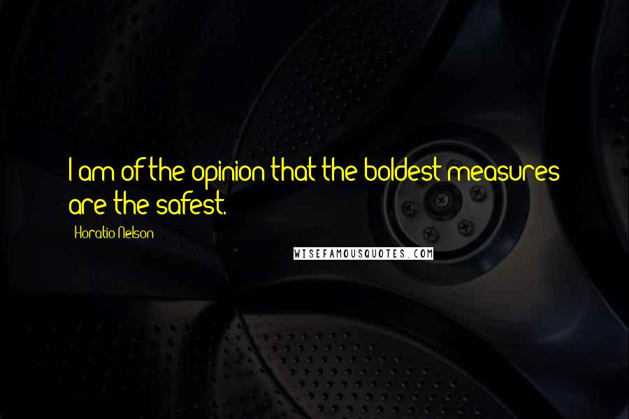 Horatio Nelson Quotes: I am of the opinion that the boldest measures are the safest.