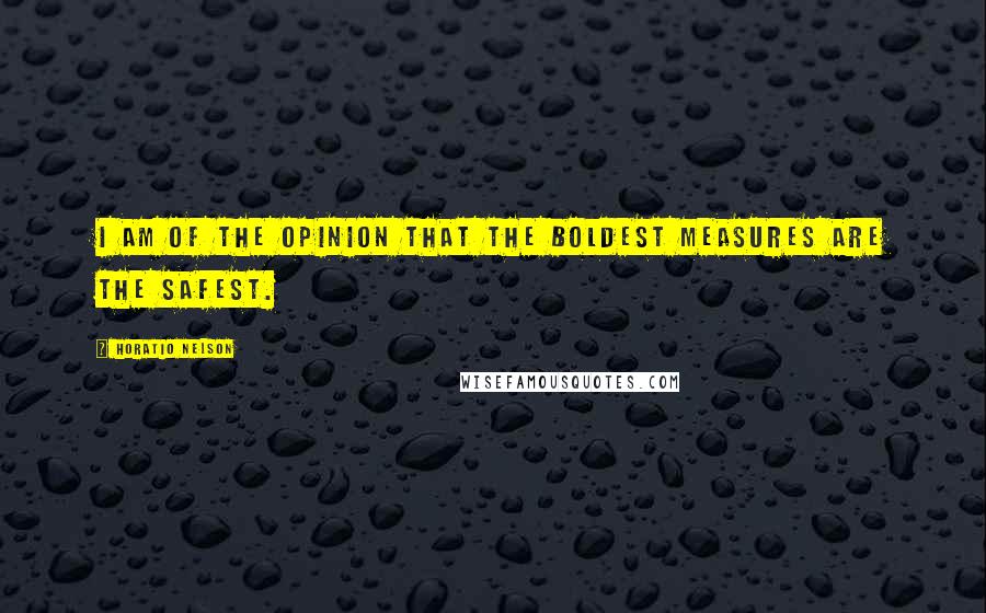 Horatio Nelson Quotes: I am of the opinion that the boldest measures are the safest.