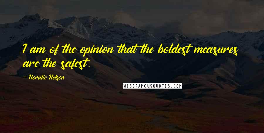 Horatio Nelson Quotes: I am of the opinion that the boldest measures are the safest.