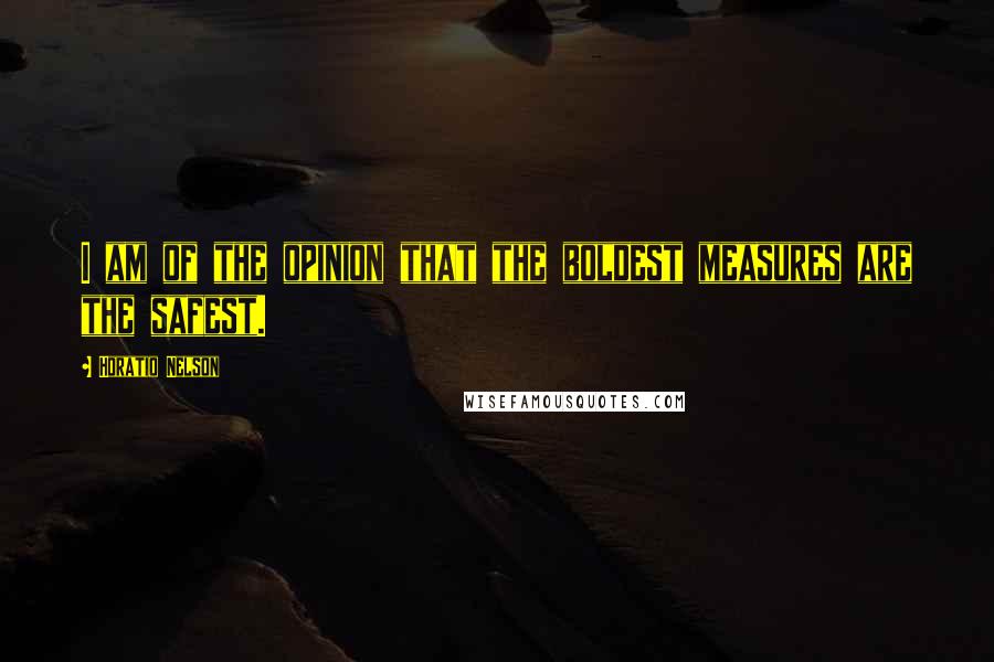 Horatio Nelson Quotes: I am of the opinion that the boldest measures are the safest.