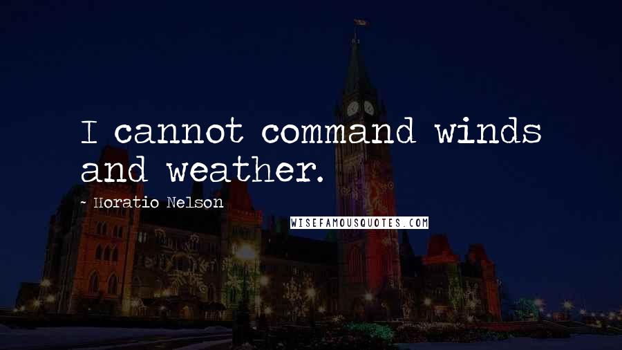 Horatio Nelson Quotes: I cannot command winds and weather.