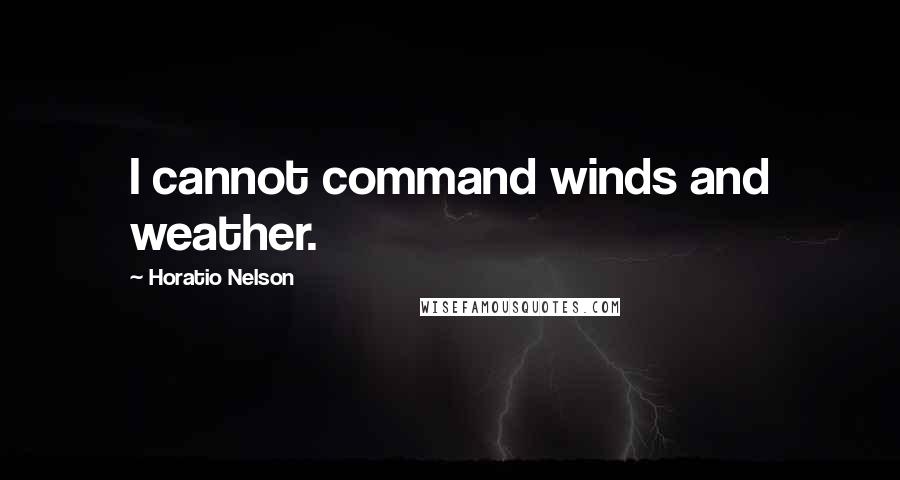 Horatio Nelson Quotes: I cannot command winds and weather.