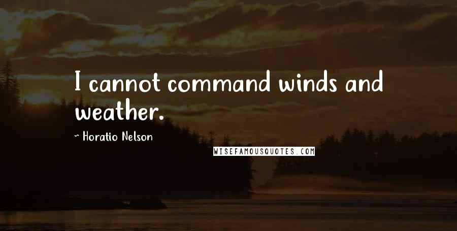 Horatio Nelson Quotes: I cannot command winds and weather.