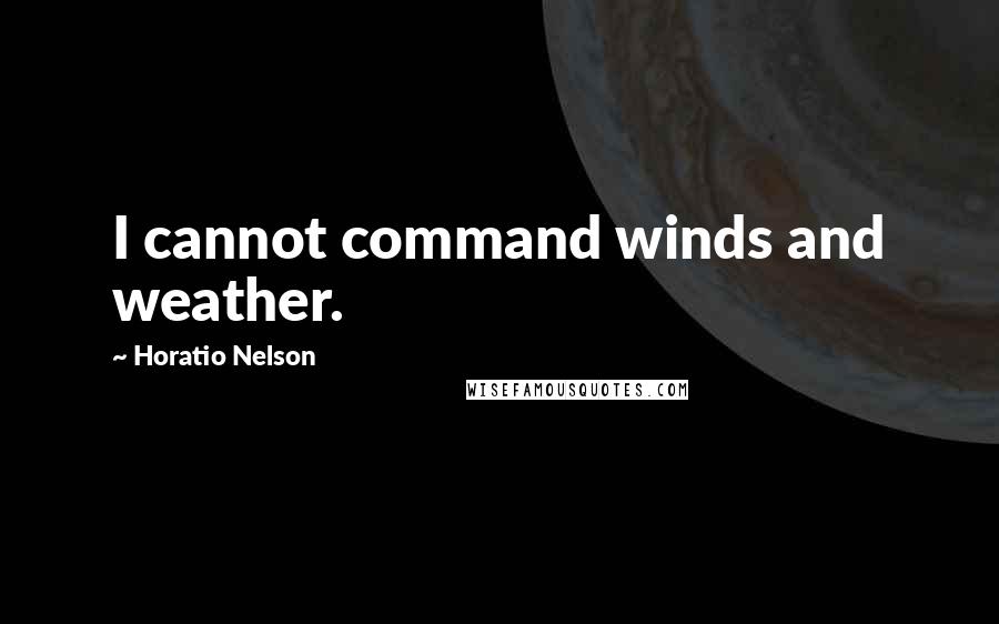 Horatio Nelson Quotes: I cannot command winds and weather.