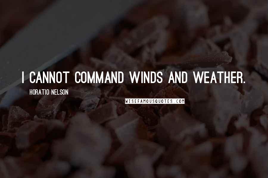 Horatio Nelson Quotes: I cannot command winds and weather.