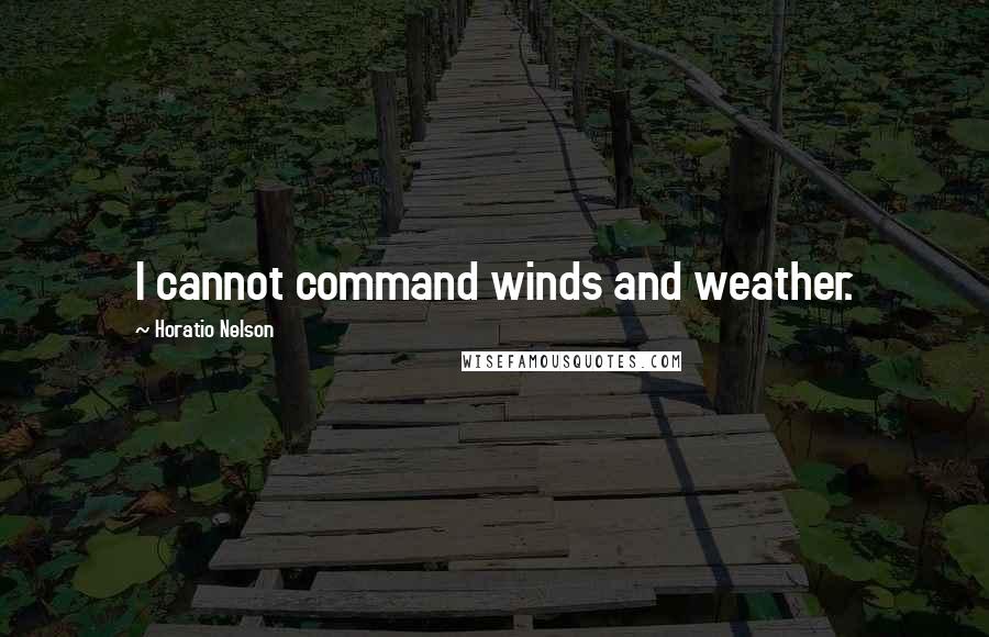 Horatio Nelson Quotes: I cannot command winds and weather.