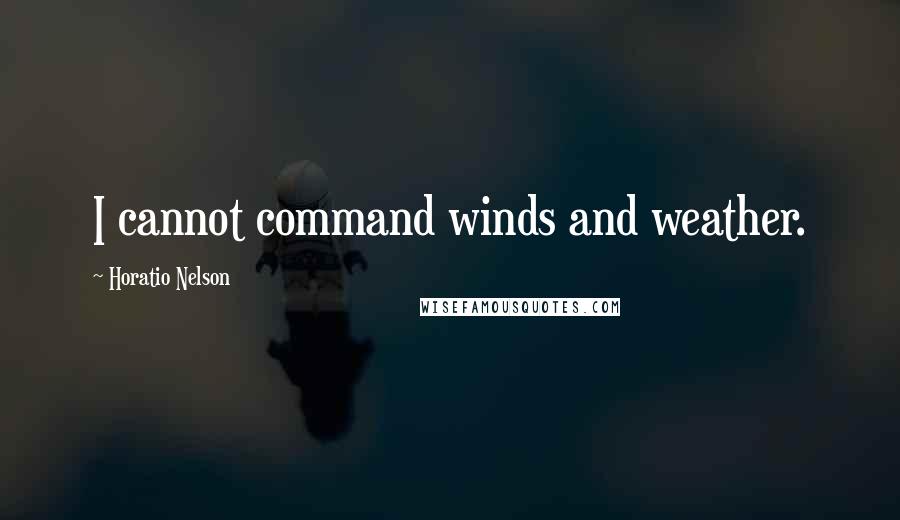 Horatio Nelson Quotes: I cannot command winds and weather.