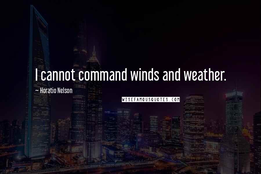 Horatio Nelson Quotes: I cannot command winds and weather.