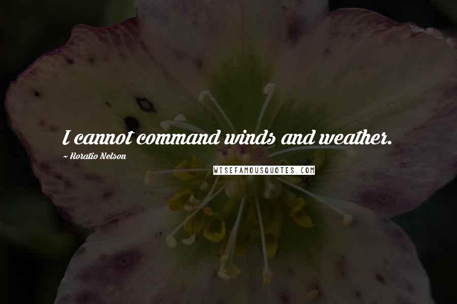 Horatio Nelson Quotes: I cannot command winds and weather.