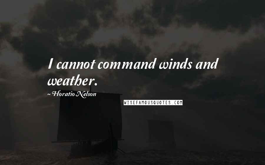 Horatio Nelson Quotes: I cannot command winds and weather.