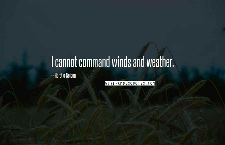 Horatio Nelson Quotes: I cannot command winds and weather.