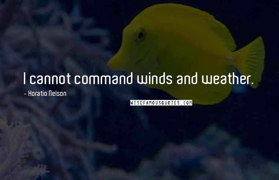 Horatio Nelson Quotes: I cannot command winds and weather.