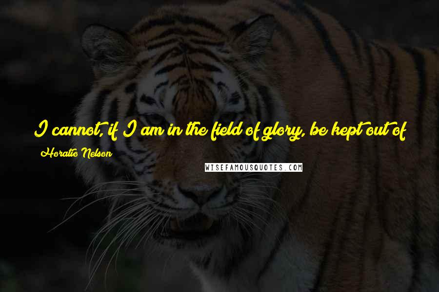 Horatio Nelson Quotes: I cannot, if I am in the field of glory, be kept out of sight: wherever there is anything to be done, there Providence is sure to direct my steps.