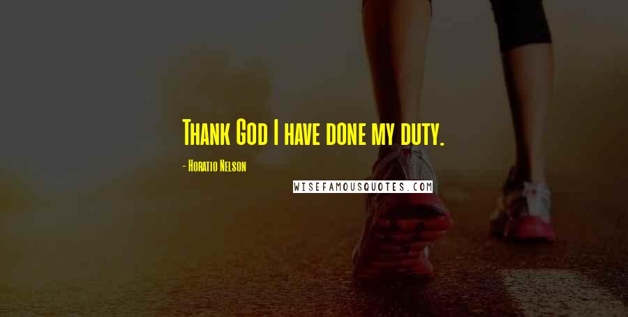 Horatio Nelson Quotes: Thank God I have done my duty.