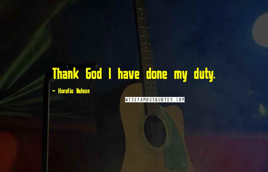 Horatio Nelson Quotes: Thank God I have done my duty.