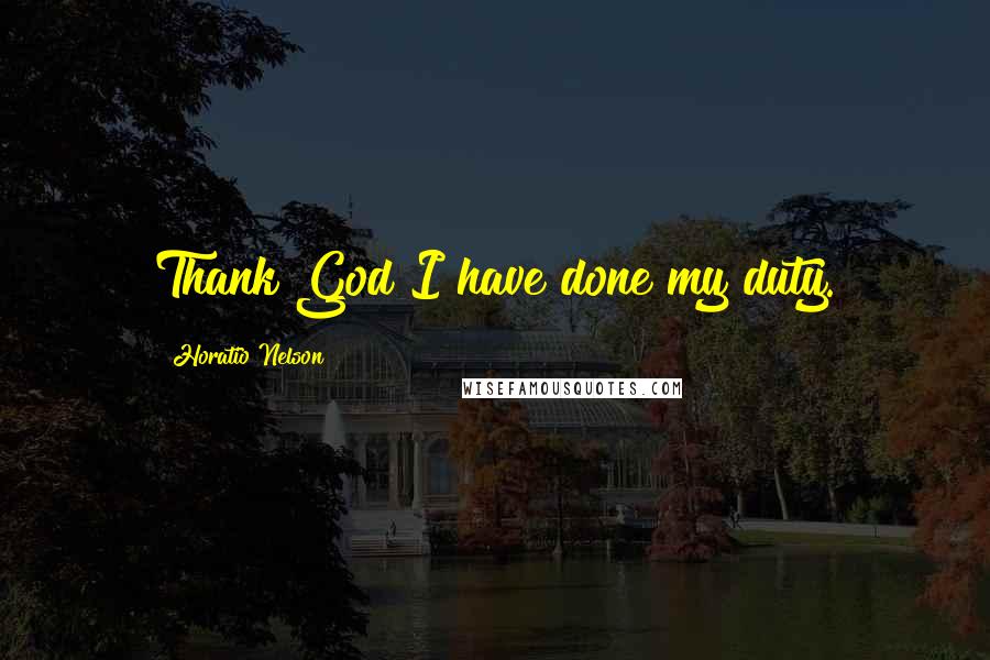 Horatio Nelson Quotes: Thank God I have done my duty.