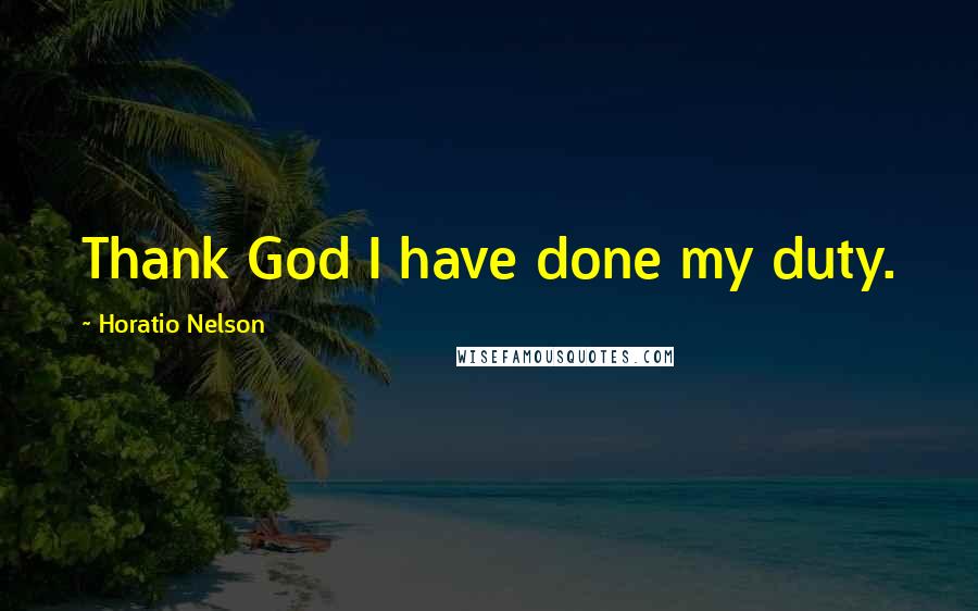 Horatio Nelson Quotes: Thank God I have done my duty.