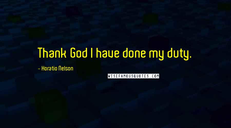 Horatio Nelson Quotes: Thank God I have done my duty.