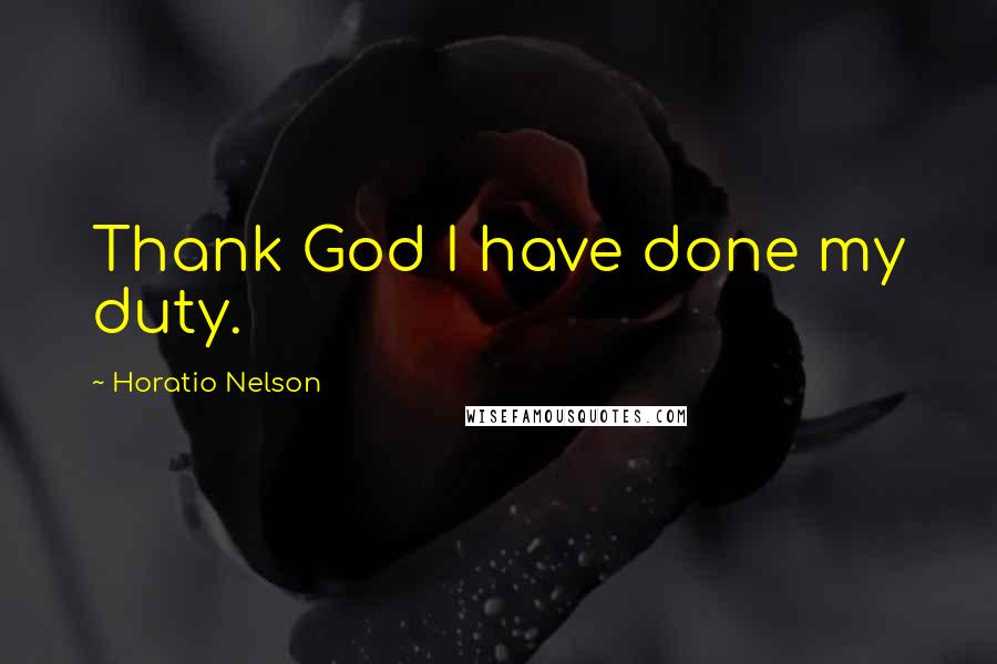 Horatio Nelson Quotes: Thank God I have done my duty.