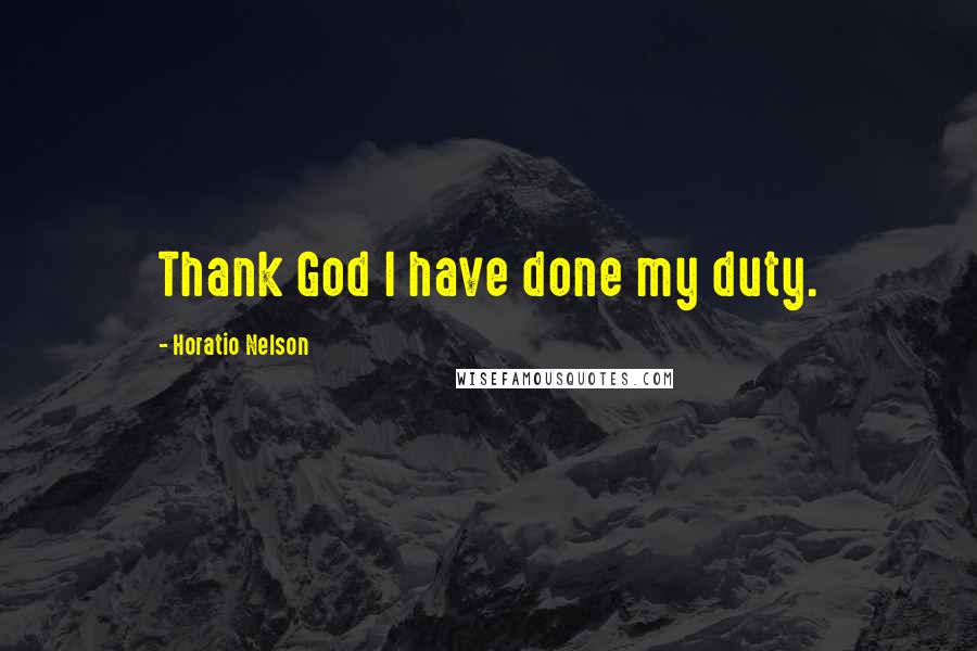 Horatio Nelson Quotes: Thank God I have done my duty.