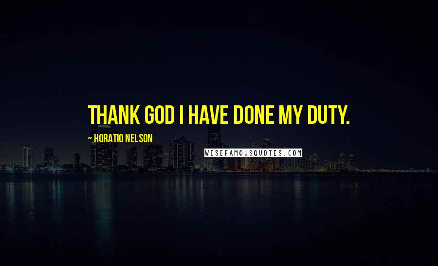 Horatio Nelson Quotes: Thank God I have done my duty.