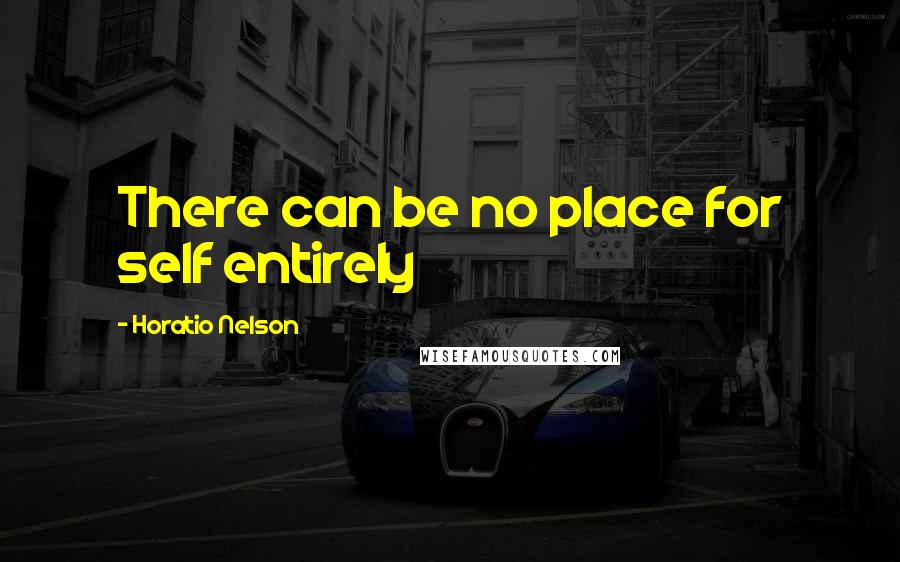 Horatio Nelson Quotes: There can be no place for self entirely