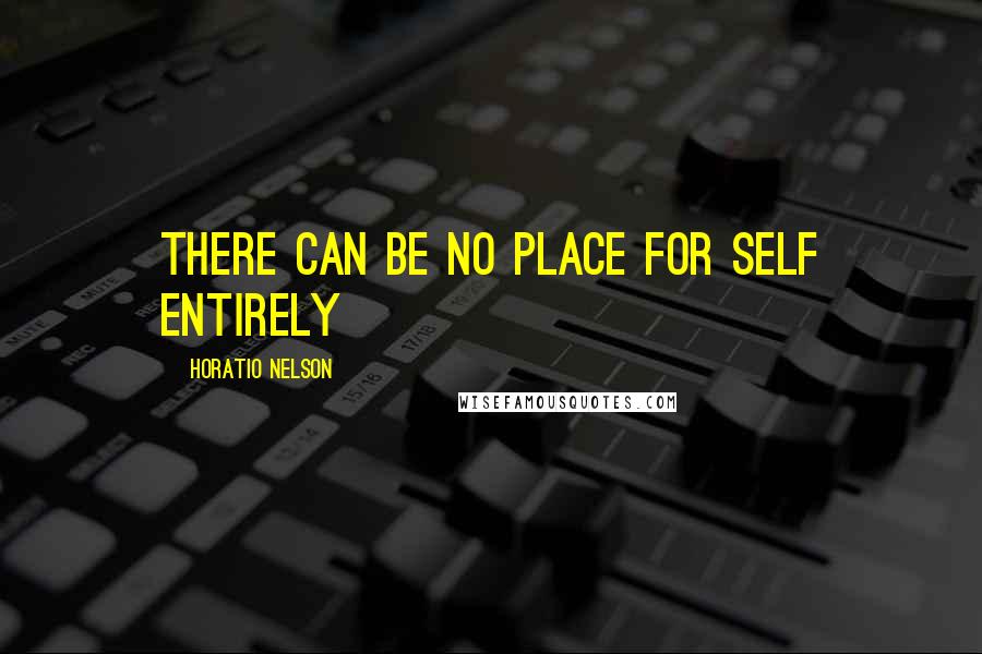 Horatio Nelson Quotes: There can be no place for self entirely