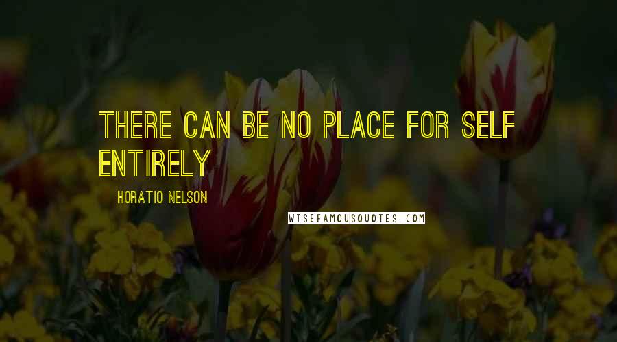 Horatio Nelson Quotes: There can be no place for self entirely