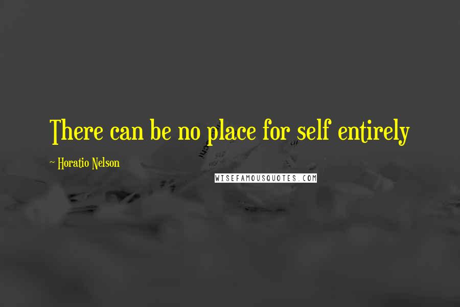 Horatio Nelson Quotes: There can be no place for self entirely