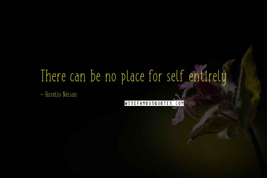 Horatio Nelson Quotes: There can be no place for self entirely