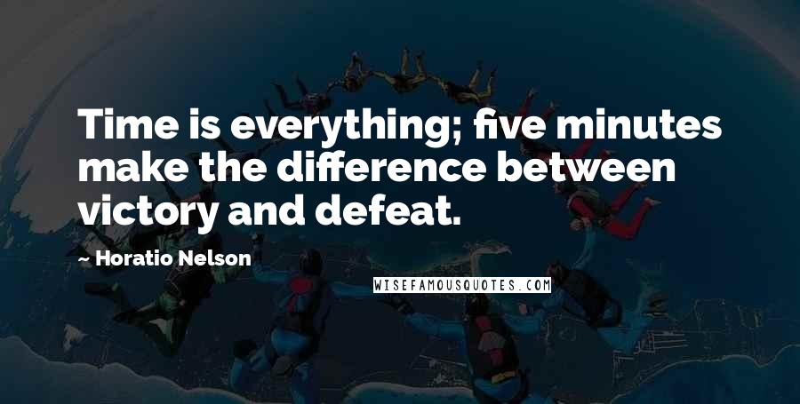 Horatio Nelson Quotes: Time is everything; five minutes make the difference between victory and defeat.