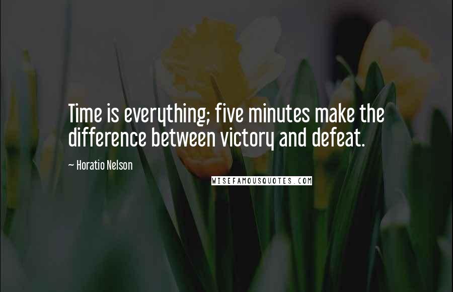 Horatio Nelson Quotes: Time is everything; five minutes make the difference between victory and defeat.