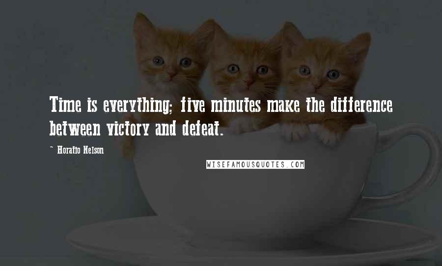 Horatio Nelson Quotes: Time is everything; five minutes make the difference between victory and defeat.