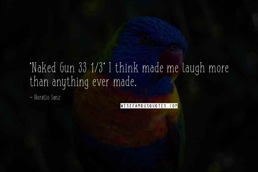 Horatio Sanz Quotes: 'Naked Gun 33 1/3' I think made me laugh more than anything ever made.
