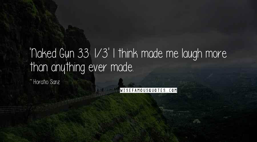 Horatio Sanz Quotes: 'Naked Gun 33 1/3' I think made me laugh more than anything ever made.