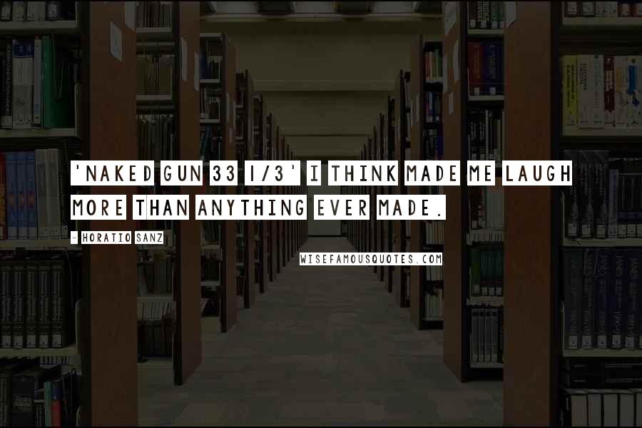 Horatio Sanz Quotes: 'Naked Gun 33 1/3' I think made me laugh more than anything ever made.