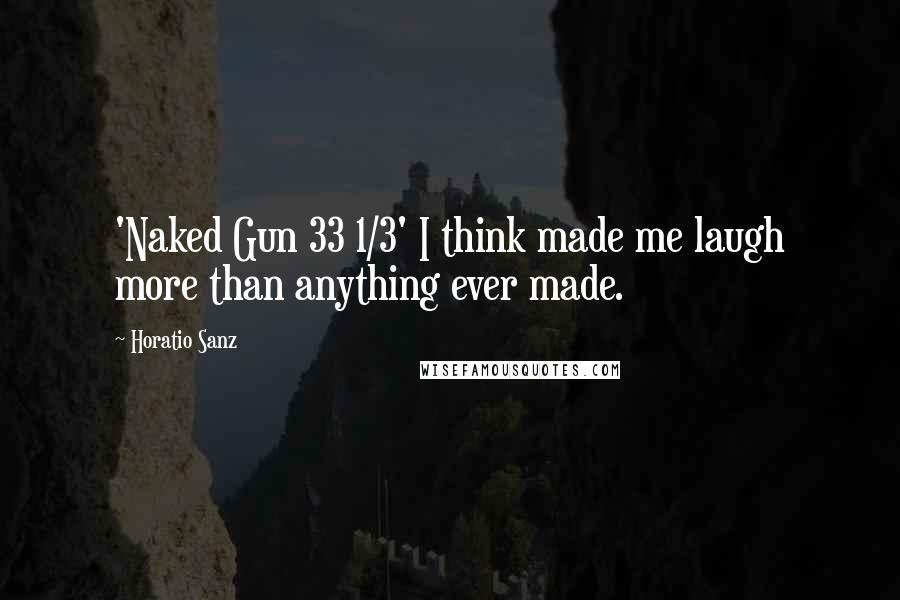 Horatio Sanz Quotes: 'Naked Gun 33 1/3' I think made me laugh more than anything ever made.