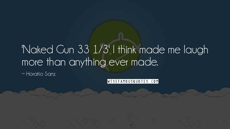 Horatio Sanz Quotes: 'Naked Gun 33 1/3' I think made me laugh more than anything ever made.