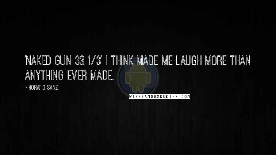 Horatio Sanz Quotes: 'Naked Gun 33 1/3' I think made me laugh more than anything ever made.