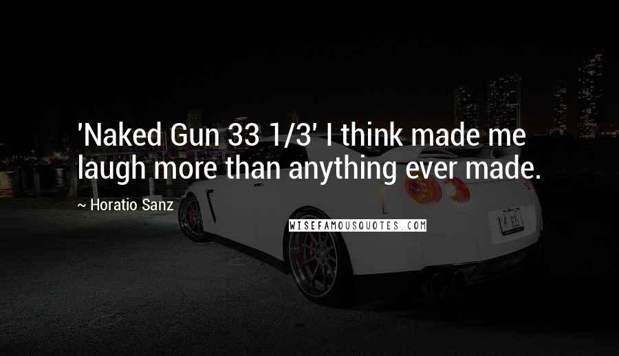 Horatio Sanz Quotes: 'Naked Gun 33 1/3' I think made me laugh more than anything ever made.
