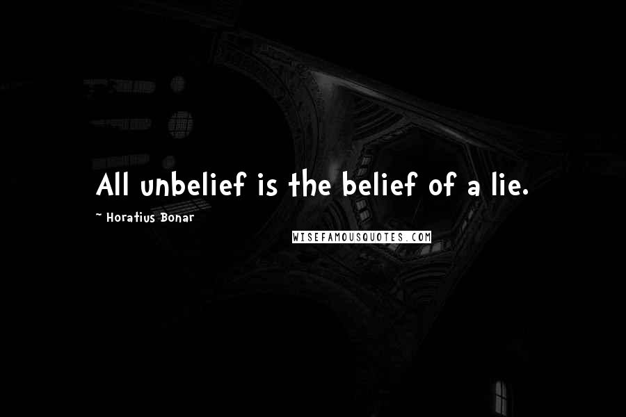 Horatius Bonar Quotes: All unbelief is the belief of a lie.