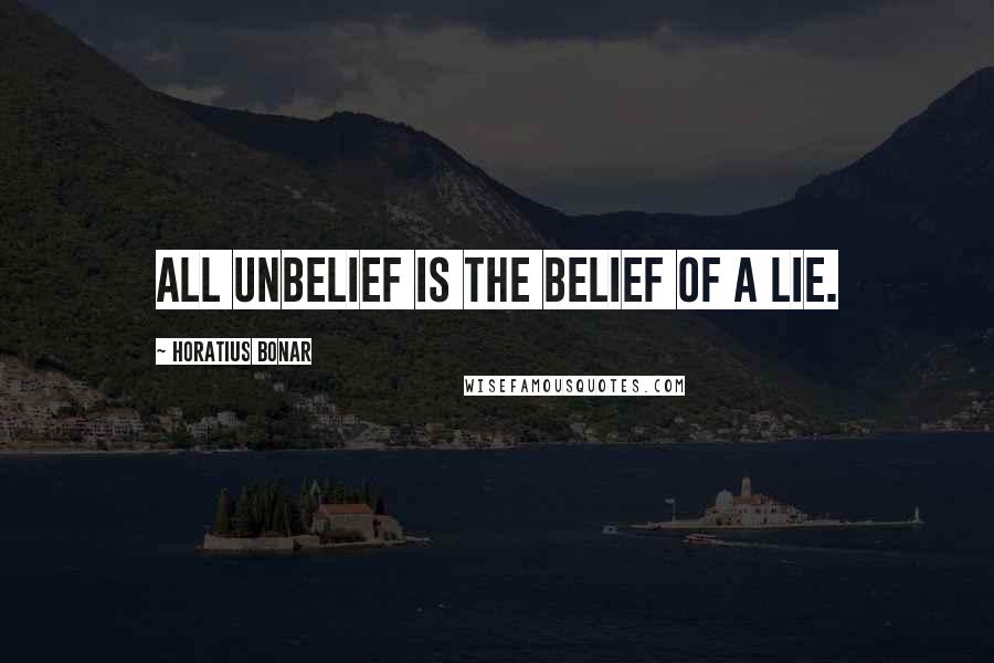 Horatius Bonar Quotes: All unbelief is the belief of a lie.