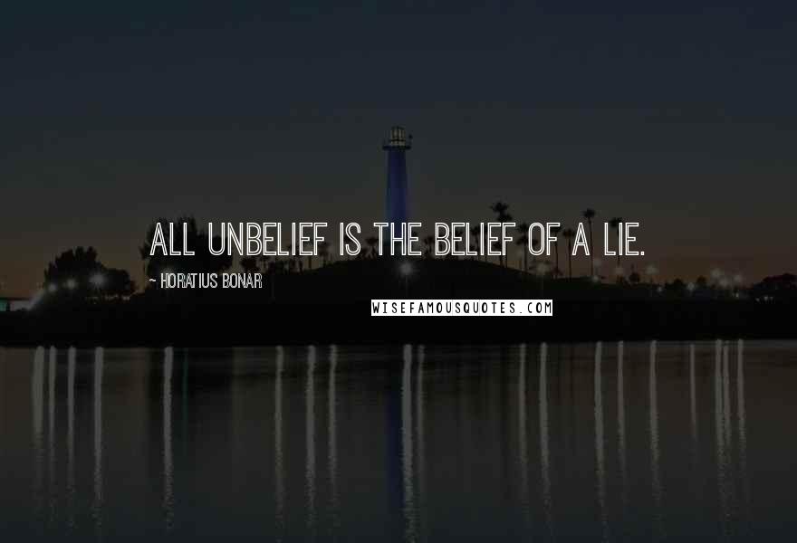 Horatius Bonar Quotes: All unbelief is the belief of a lie.