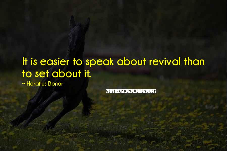 Horatius Bonar Quotes: It is easier to speak about revival than to set about it.