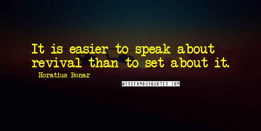 Horatius Bonar Quotes: It is easier to speak about revival than to set about it.