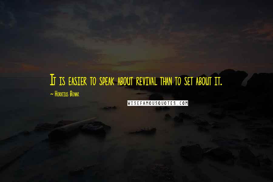Horatius Bonar Quotes: It is easier to speak about revival than to set about it.