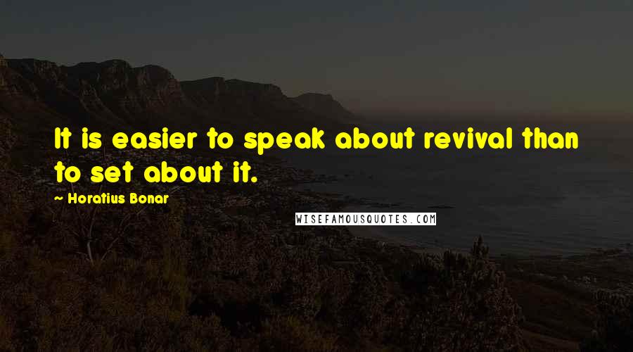 Horatius Bonar Quotes: It is easier to speak about revival than to set about it.