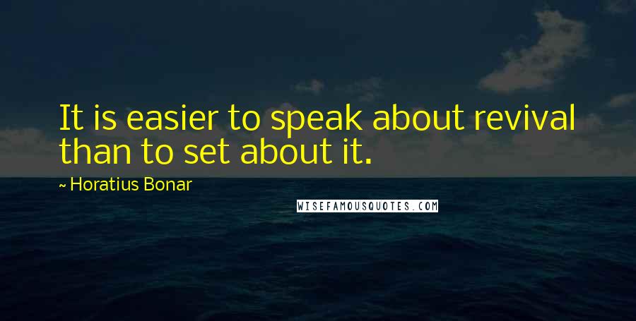 Horatius Bonar Quotes: It is easier to speak about revival than to set about it.