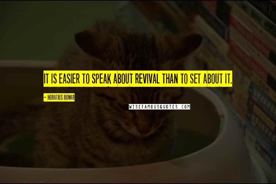 Horatius Bonar Quotes: It is easier to speak about revival than to set about it.
